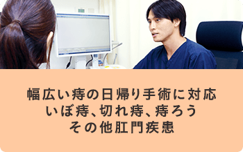 幅広い痔の日帰り手術に対応　いぼ痔、切れ痔、痔ろう　その他肛門疾患