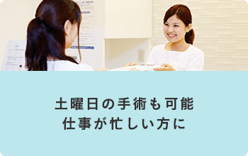 土曜日の手術も可能　仕事が忙しい方に